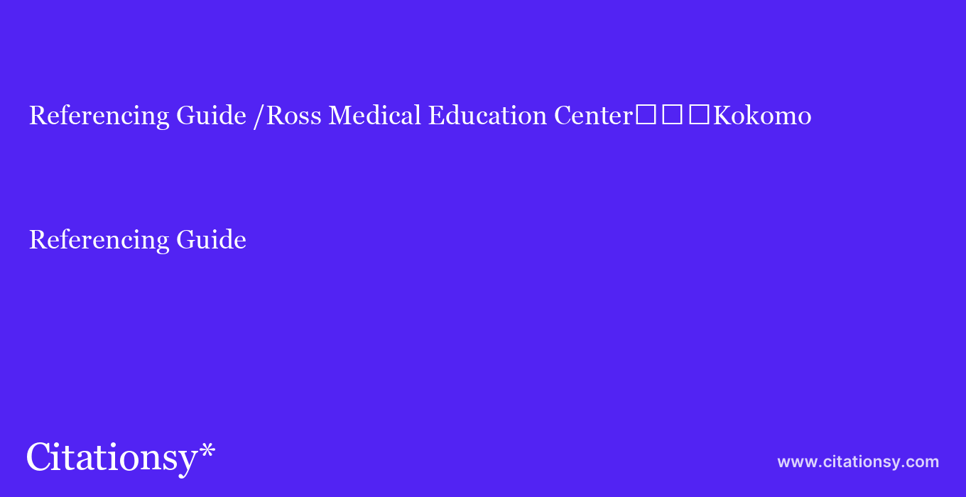 Referencing Guide: /Ross Medical Education Center%EF%BF%BD%EF%BF%BD%EF%BF%BDKokomo